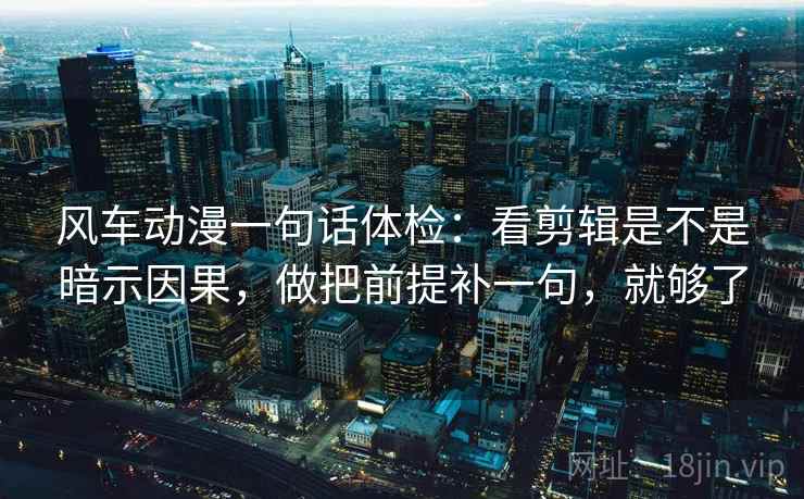 风车动漫一句话体检:看剪辑是不是暗示因果,做把前提补一句,就够了 第2张 风车动漫一句话体检:看剪辑是不是暗示因果,做把前提补一句,就够了 第2张