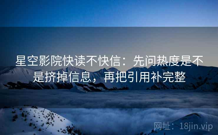 星空影院快读不快信:先问热度是不是挤掉信息,再把引用补完整