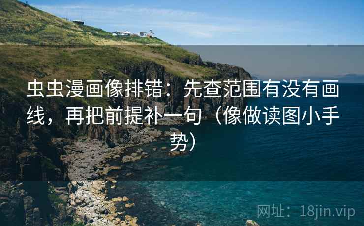 虫虫漫画像排错:先查范围有没有画线,再把前提补一句(像做读图小手势) 第2张 虫虫漫画像排错:先查范围有没有画线,再把前提补一句(像做读图小手势) 第2张