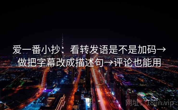 爱一番小抄：看转发语是不是加码→做把字幕改成描述句→评论也能用