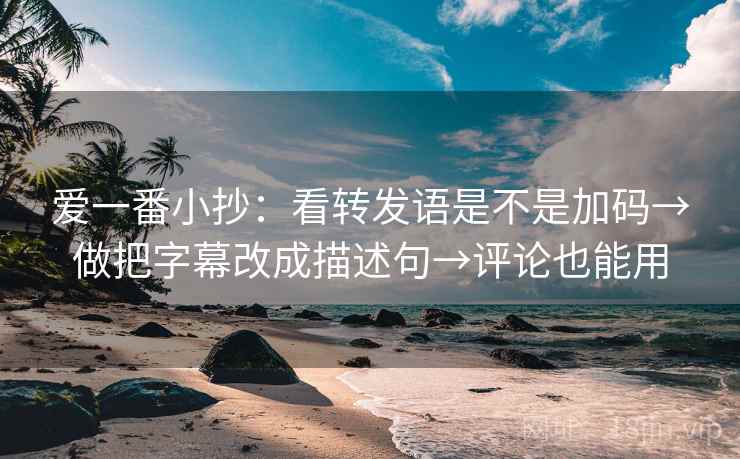 爱一番小抄:看转发语是不是加码→做把字幕改成描述句→评论也能用 第2张 爱一番小抄:看转发语是不是加码→做把字幕改成描述句→评论也能用 第2张