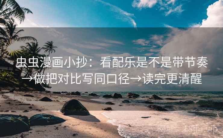 虫虫漫画小抄:看配乐是不是带节奏→做把对比写同口径→读完更清醒 第2张 虫虫漫画小抄:看配乐是不是带节奏→做把对比写同口径→读完更清醒 第2张