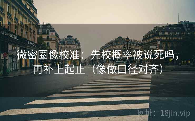 微密圈像校准:先校概率被说死吗,再补上起止(像做口径对齐)