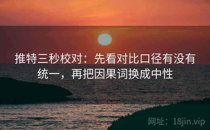 推特三秒校对:先看对比口径有没有统一,再把因果词换成中性