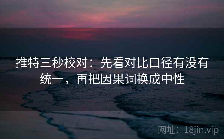 推特三秒校对:先看对比口径有没有统一,再把因果词换成中性 第2张 推特三秒校对:先看对比口径有没有统一,再把因果词换成中性 第2张