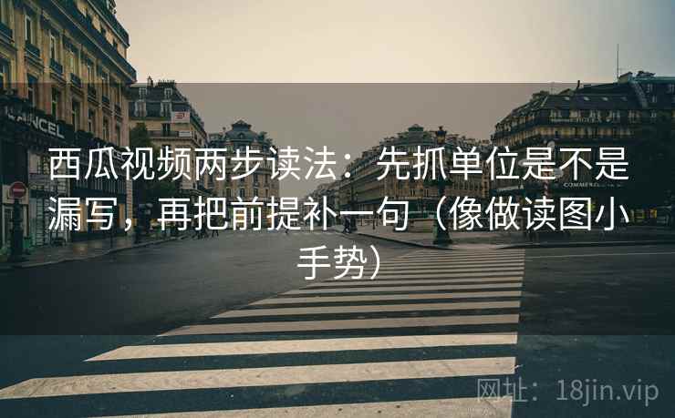 西瓜视频两步读法:先抓单位是不是漏写,再把前提补一句(像做读图小手势) 第2张 西瓜视频两步读法:先抓单位是不是漏写,再把前提补一句(像做读图小手势) 第2张