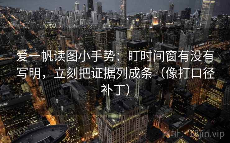 爱一帆读图小手势:盯时间窗有没有写明,立刻把证据列成条(像打口径补丁) 第2张 爱一帆读图小手势:盯时间窗有没有写明,立刻把证据列成条(像打口径补丁) 第2张