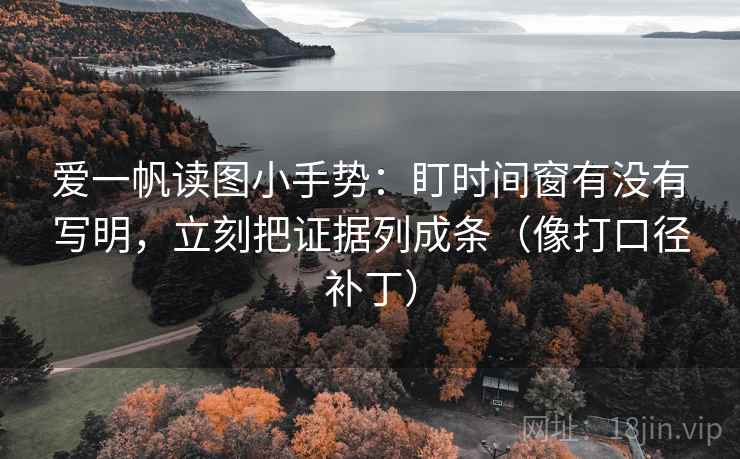 爱一帆读图小手势:盯时间窗有没有写明,立刻把证据列成条(像打口径补丁)