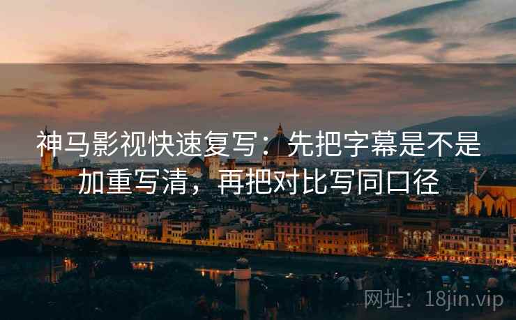 神马影视快速复写:先把字幕是不是加重写清,再把对比写同口径 第2张 神马影视快速复写:先把字幕是不是加重写清,再把对比写同口径 第2张
