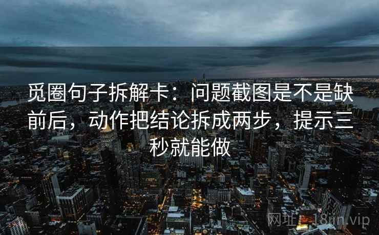 觅圈句子拆解卡:问题截图是不是缺前后,动作把结论拆成两步,提示三秒就能做 第2张 觅圈句子拆解卡:问题截图是不是缺前后,动作把结论拆成两步,提示三秒就能做 第2张