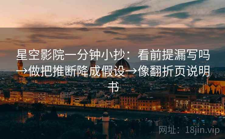星空影院一分钟小抄:看前提漏写吗→做把推断降成假设→像翻折页说明书 第2张 星空影院一分钟小抄:看前提漏写吗→做把推断降成假设→像翻折页说明书 第2张