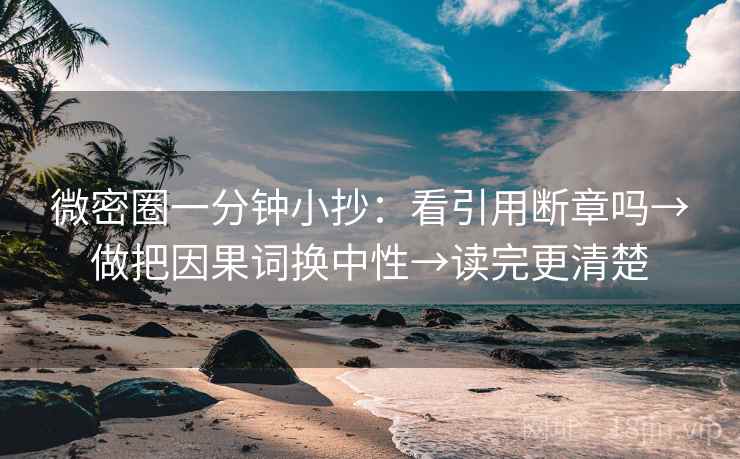 微密圈一分钟小抄:看引用断章吗→做把因果词换中性→读完更清楚 第2张 微密圈一分钟小抄:看引用断章吗→做把因果词换中性→读完更清楚 第2张