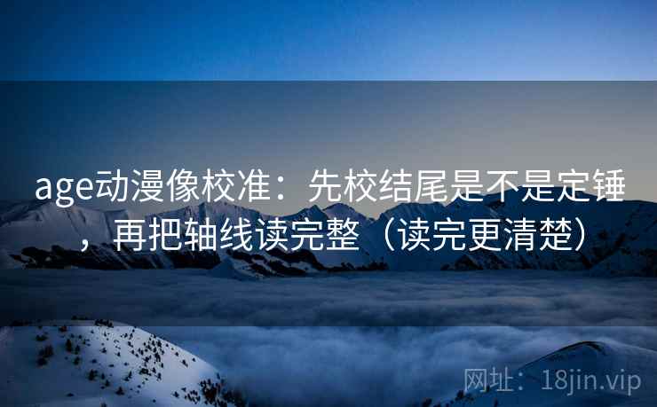 age动漫像校准:先校结尾是不是定锤,再把轴线读完整(读完更清楚) 第2张 age动漫像校准:先校结尾是不是定锤,再把轴线读完整(读完更清楚) 第2张
