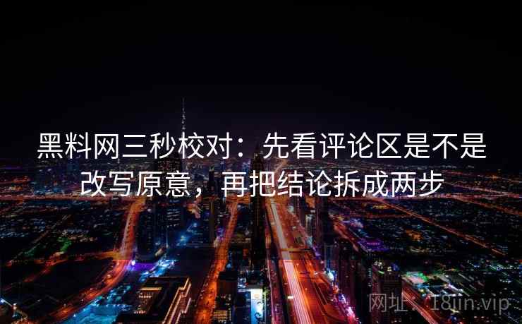 黑料网三秒校对：先看评论区是不是改写原意，再把结论拆成两步