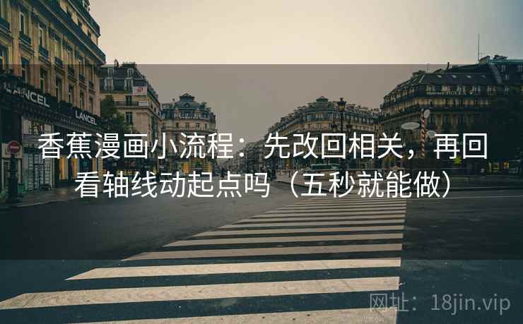 香蕉漫画小流程:先改回相关,再回看轴线动起点吗(五秒就能做) 第2张 香蕉漫画小流程:先改回相关,再回看轴线动起点吗(五秒就能做) 第2张