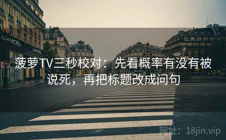 菠萝TV三秒校对:先看概率有没有被说死,再把标题改成问句 第2张 菠萝TV三秒校对:先看概率有没有被说死,再把标题改成问句 第2张