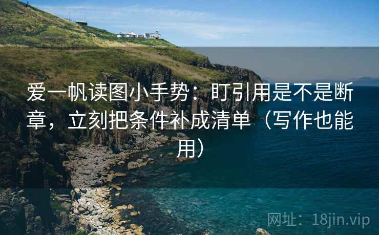 爱一帆读图小手势：盯引用是不是断章，立刻把条件补成清单（写作也能用）