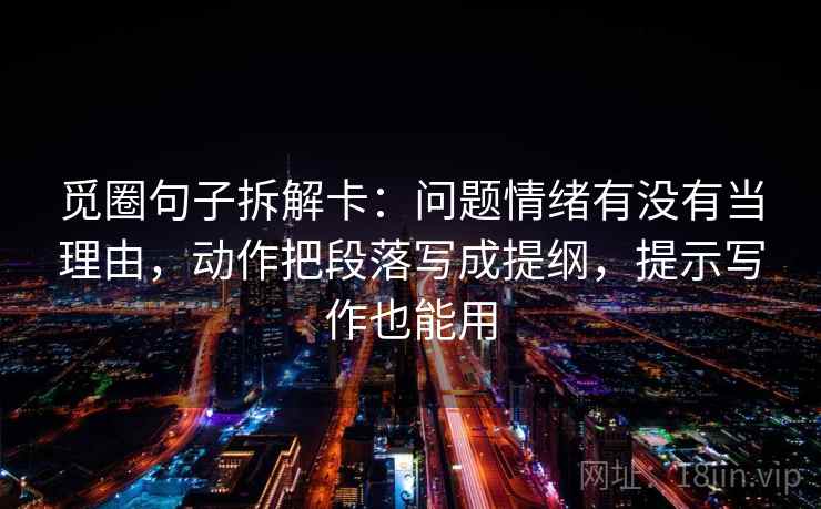 觅圈句子拆解卡：问题情绪有没有当理由，动作把段落写成提纲，提示写作也能用