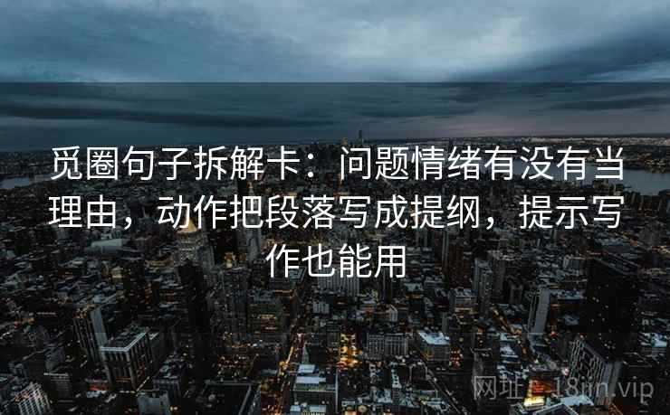 觅圈句子拆解卡:问题情绪有没有当理由,动作把段落写成提纲,提示写作也能用 第2张 觅圈句子拆解卡:问题情绪有没有当理由,动作把段落写成提纲,提示写作也能用 第2张