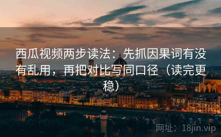 西瓜视频两步读法:先抓因果词有没有乱用,再把对比写同口径(读完更稳) 第2张 西瓜视频两步读法:先抓因果词有没有乱用,再把对比写同口径(读完更稳) 第2张
