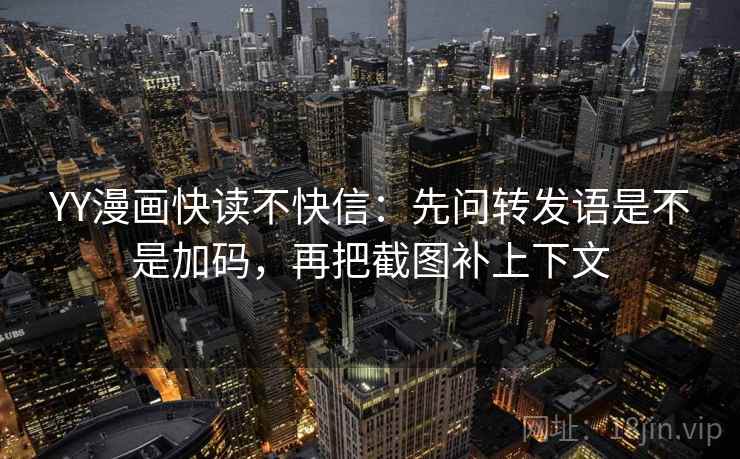 YY漫画快读不快信:先问转发语是不是加码,再把截图补上下文