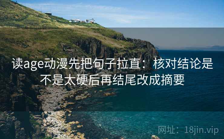 读age动漫先把句子拉直：核对结论是不是太硬后再结尾改成摘要