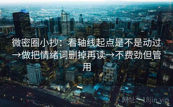 微密圈小抄:看轴线起点是不是动过→做把情绪词删掉再读→不费劲但管用 第2张 微密圈小抄:看轴线起点是不是动过→做把情绪词删掉再读→不费劲但管用 第2张
