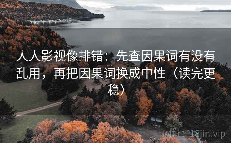 人人影视像排错：先查因果词有没有乱用，再把因果词换成中性（读完更稳）