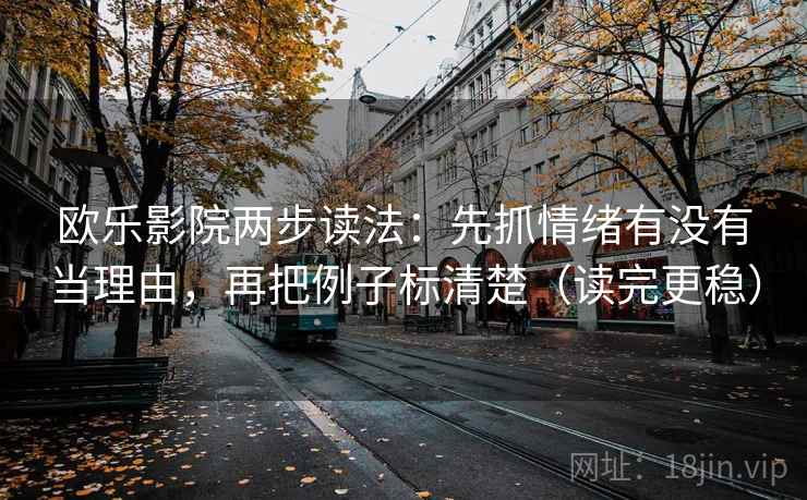 欧乐影院两步读法：先抓情绪有没有当理由，再把例子标清楚（读完更稳）