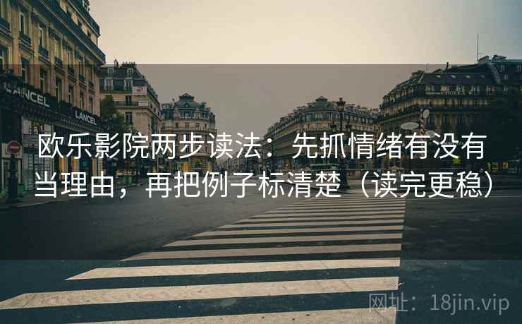 欧乐影院两步读法:先抓情绪有没有当理由,再把例子标清楚(读完更稳) 第2张 欧乐影院两步读法:先抓情绪有没有当理由,再把例子标清楚(读完更稳) 第2张