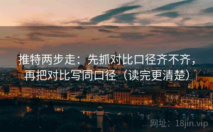 推特两步走:先抓对比口径齐不齐,再把对比写同口径(读完更清楚) 第2张 推特两步走:先抓对比口径齐不齐,再把对比写同口径(读完更清楚) 第2张